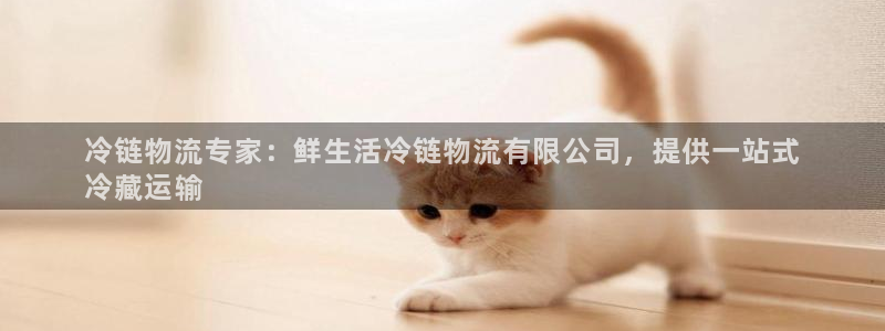 28圈充值不处理：冷链物流专家：鲜生