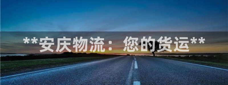 28圈注册官网：**安庆物流：您的货